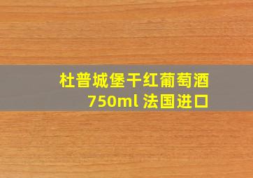 杜普城堡干红葡萄酒750ml 法国进口